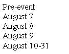 Text Box: Pre-eventAugust 7August 8August 9August 10-31